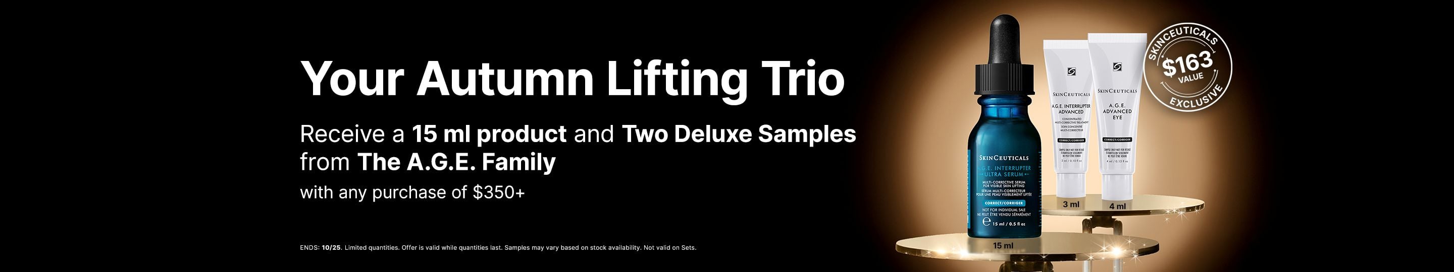 Receive a 15 ml product and Two Deluxe Samples from The A.G.E. Family with any purchase of $350+. Ends 25/10