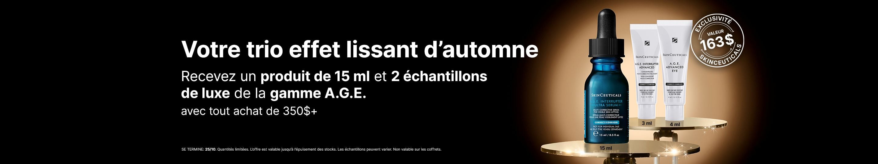 Recevez un produit de 15 ml et 2 echantillons de luxe de la gamme A.G.E. avec tout achat de 350$+. Se termine 25/10